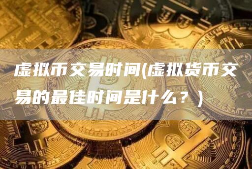 虚拟币交易时间 - 虚拟货币交易的最佳时间是什么？