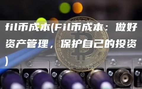 fil币成本 - Fil币成本：做好资产管理，保护自己的投资