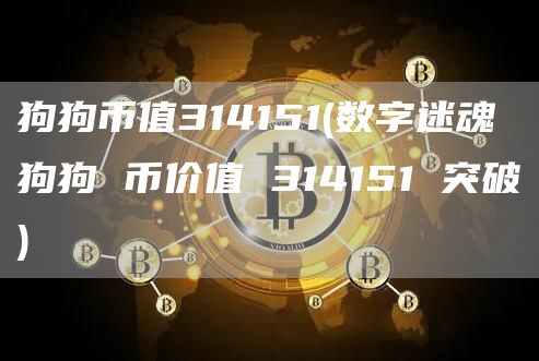 狗狗币值314151 - 数字迷魂 狗狗 币价值 314151 突破