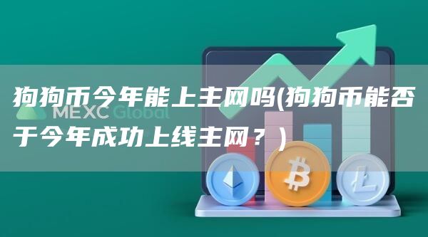 狗狗币今年能上主网吗 - 狗狗币能否于今年成功上线主网？