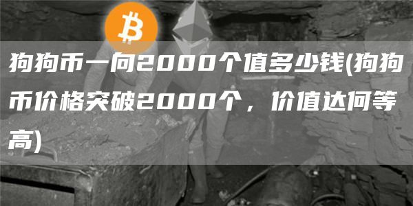 狗狗币一向2000个值多少钱 - 狗狗币价格突破2000个，价值达何等高