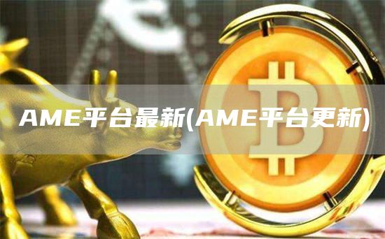 AME平台最新 - AME平台更新