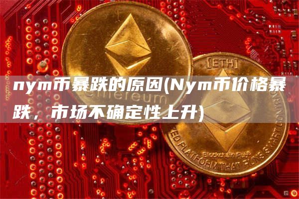 nym币暴跌的原因 - Nym币价格暴跌，市场不确定性上升