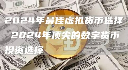 2024年最佳虚拟货币选择 2024年顶尖的数字货币投资选择