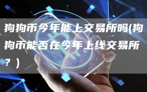 狗狗币今年能上交易所吗 - 狗狗币能否在今年上线交易所？