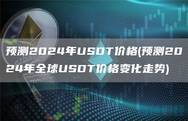 预测2024年USDT价格 - 预测2024年全球USDT价格变化走势