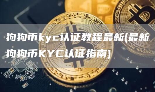 狗狗币kyc认证教程最新 - 最新狗狗币KYC认证指南
