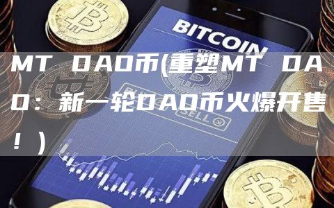 MT DAO币 - 重塑MT DAO：新一轮DAO币火爆开售！