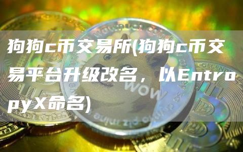 狗狗c币交易所 - 狗狗c币交易平台升级改名，以Entropy命名