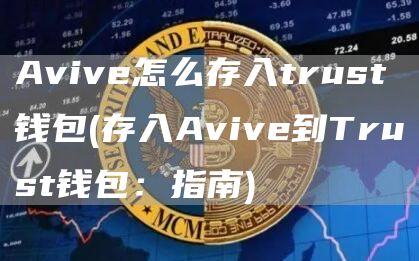 Avive怎么存入trust钱包 - 存入Avive到Trust钱包：指南
