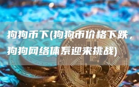 狗狗币下 - 狗狗币价格下跌，狗狗网络体系迎来挑战