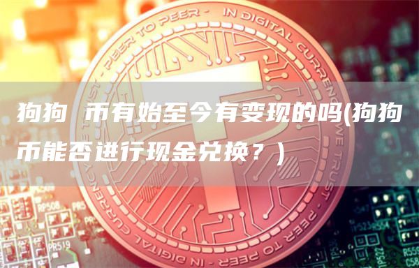 狗狗 币有始至今有变现的吗 - 狗狗币能否进行现金兑换？