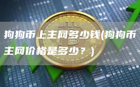 狗狗币上主网多少钱 - 狗狗币主网价格是多少？