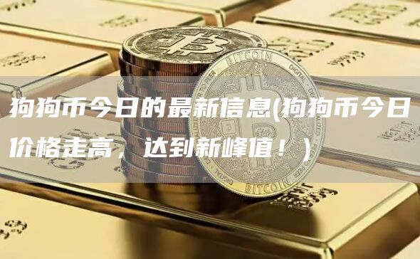 狗狗币今日的最新信息 - 狗狗币今日价格走高，达到新峰值！