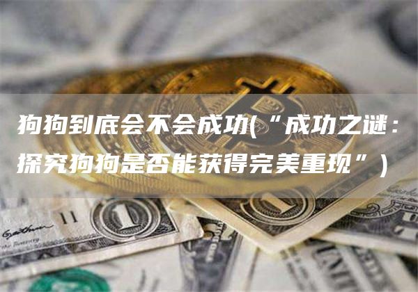 狗狗到底会不会成功 - “成功之谜：探究狗狗是否能获得完美重现”