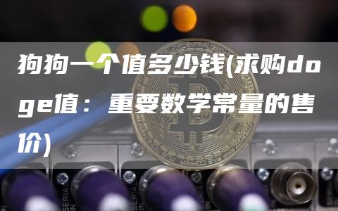 狗狗一个值多少钱 - 求购doge值：重要数学常量的售价