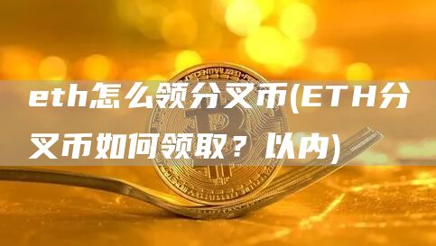 eth怎么领分叉币 - ETH分叉币如何领取？以内