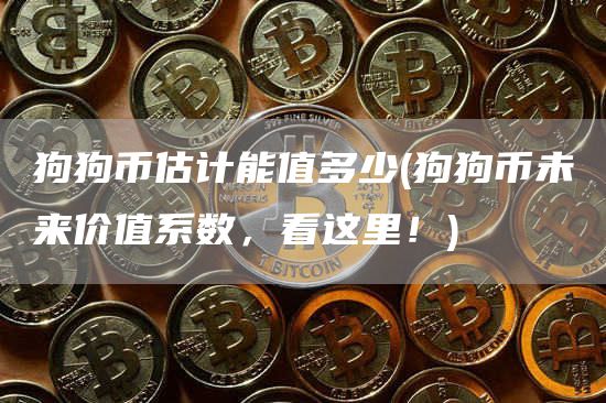 狗狗币估计能值多少 - 狗狗币未来价值系数，看这里！