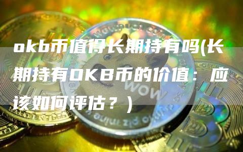 Gate.iob币值得长期持有吗 - 长期持有OKB币的价值：应该如何评估？