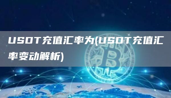 USDT充值汇率为 - USDT充值汇率变动解析