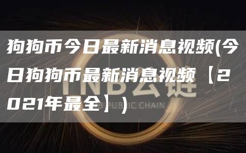狗狗币今日最新消息视频 - 今日狗狗币最新消息视频【2021年最全】