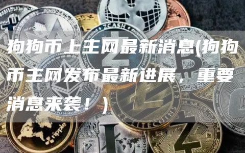 狗狗币上主网最新消息 - 狗狗币主网发布最新进展，重要消息来袭！