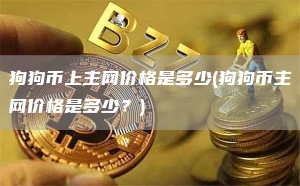 狗狗币上主网价格是多少 - 狗狗币主网价格是多少？