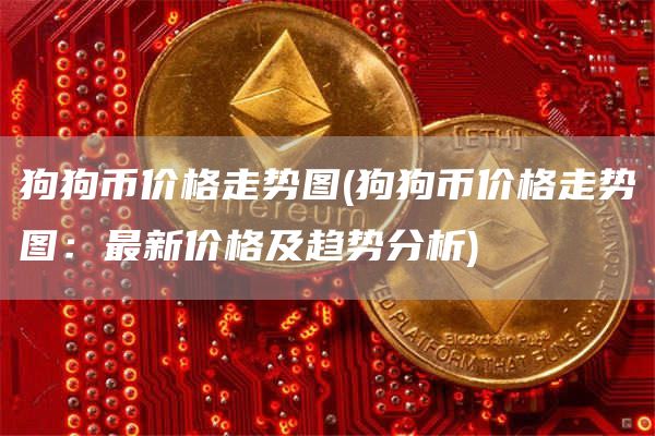 狗狗币价格走势图 - 狗狗币价格走势图：最新价格及趋势分析