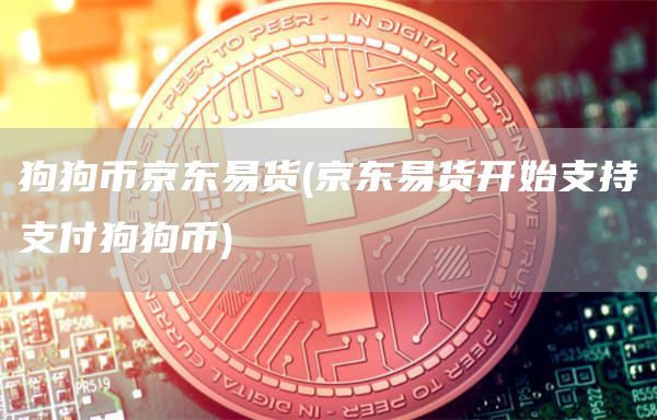 狗狗币京东易货 - 京东易货开始支持支付狗狗币