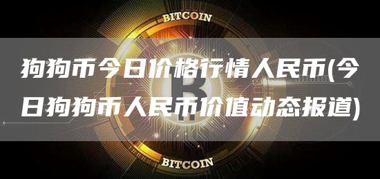 狗狗币今日价格行情人民币 - 今日狗狗币人民币价值动态报道