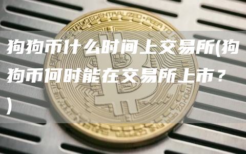 狗狗币什么时间上交易所 - 狗狗币何时能在交易所上市？