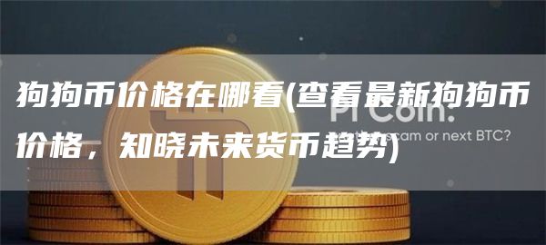 狗狗币价格在哪看 - 查看最新狗狗币价格，知晓未来货币趋势
