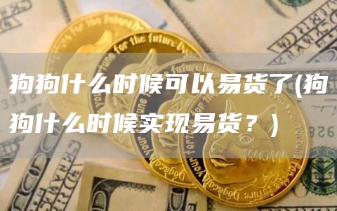 狗狗什么时候可以易货了 - 狗狗什么时候实现易货？