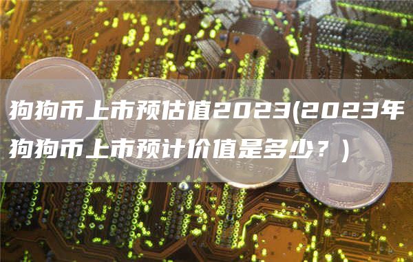 狗狗币上市预估值2023 - 2023年狗狗币上市预计价值是多少？