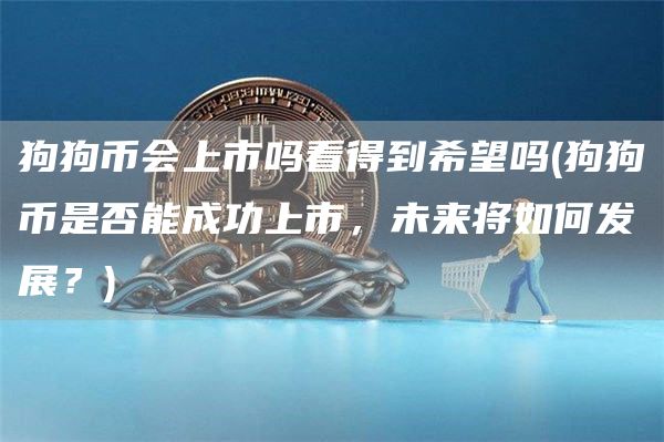 狗狗币会上市吗看得到希望吗 - 狗狗币是否能成功上市，未来将如何发展？