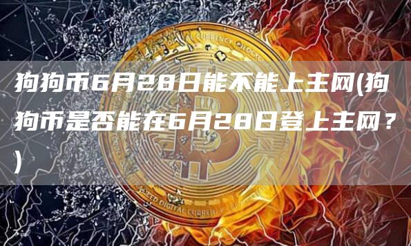 狗狗币6月28日能不能上主网 - 狗狗币是否能在6月28日登上主网？