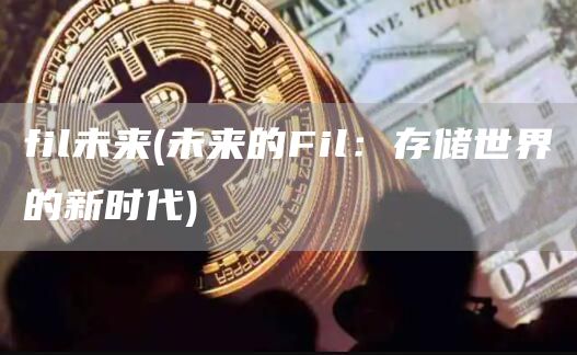 fil未来 - 未来的Fil：存储世界的新时代