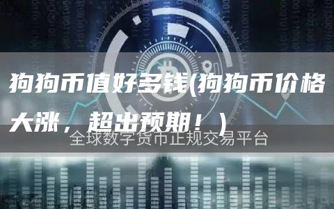 狗狗币值好多钱 - 狗狗币价格大涨，超出预期！