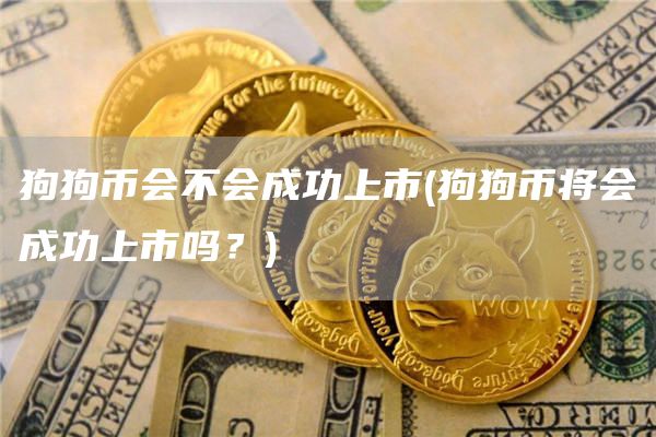 狗狗币会不会成功上市 - 狗狗币将会成功上市吗？