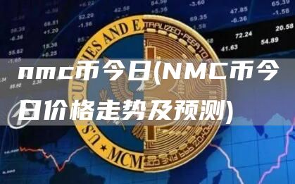 nmc币今日 - NMC币今日价格走势及预测