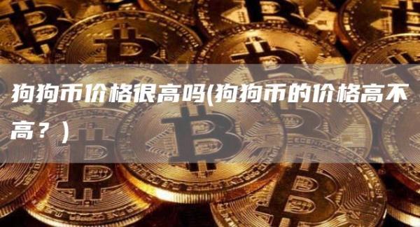 狗狗币价格很高吗 - 狗狗币的价格高不高？