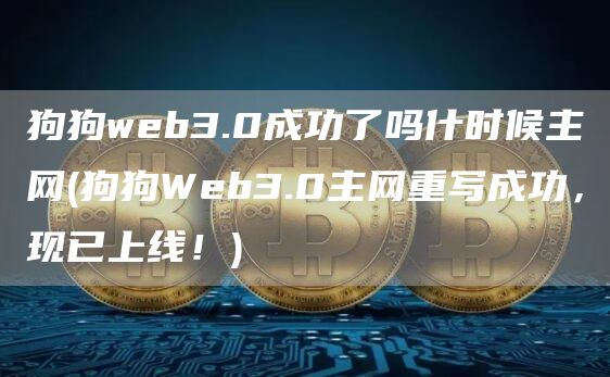狗狗web3.0成功了吗什时候主网 - 狗狗Web3.0主网重写成功，现已上线！