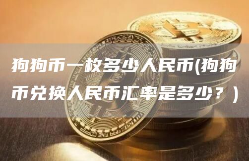 狗狗币一枚多少人民币 - 狗狗币兑换人民币汇率是多少？