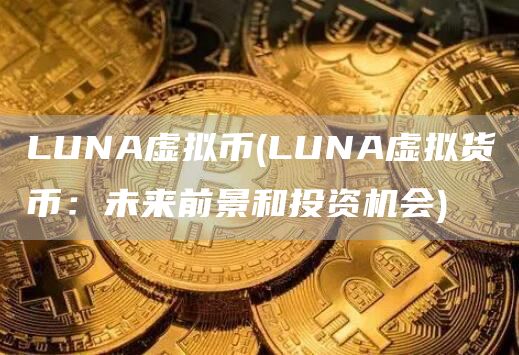 LUNA虚拟币 - LUNA虚拟货币：未来前景和投资机会
