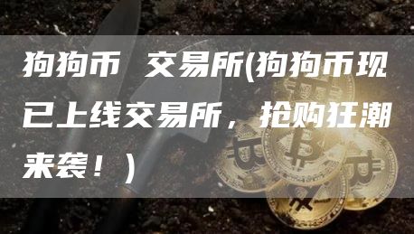 狗狗币 交易所 - 狗狗币现已上线交易所，抢购狂潮来袭！