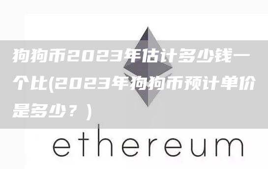 狗狗币2023年估计多少钱一个比 - 2023年狗狗币预计单价是多少？