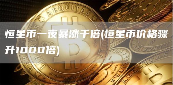 恒星币一夜暴涨千倍 - 恒星币价格骤升1000倍