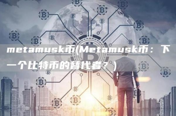 metamusk币 - Metamusk币：下一个比特币的替代者？