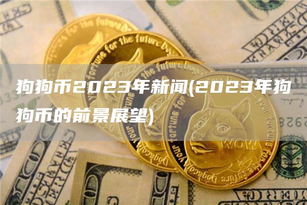 狗狗币2023年新闻 - 2023年狗狗币的前景展望