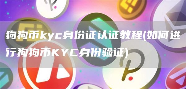 狗狗币kyc身份证认证教程 - 如何进行狗狗币KYC身份验证